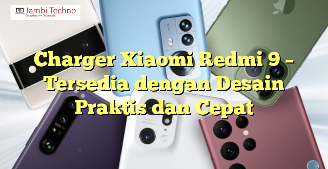 Charger Xiaomi Redmi 9 – Tersedia dengan Desain Praktis dan Cepat
