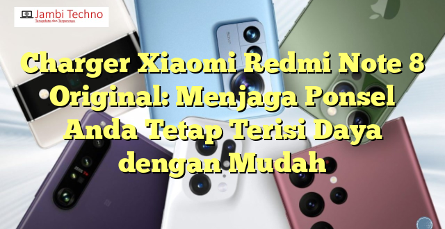 Charger Xiaomi Redmi Note 8 Original: Menjaga Ponsel Anda Tetap Terisi Daya dengan Mudah