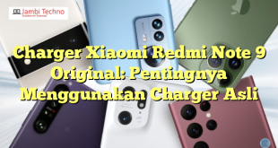 Charger Xiaomi Redmi Note 9 Original: Pentingnya Menggunakan Charger Asli