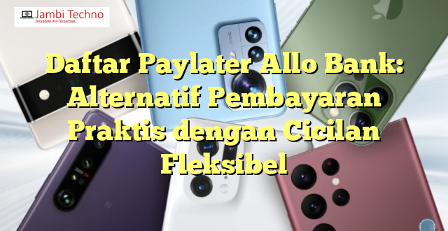 Daftar Paylater Allo Bank: Alternatif Pembayaran Praktis dengan Cicilan Fleksibel
