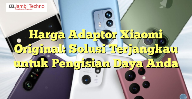 Harga Adaptor Xiaomi Original: Solusi Terjangkau untuk Pengisian Daya Anda