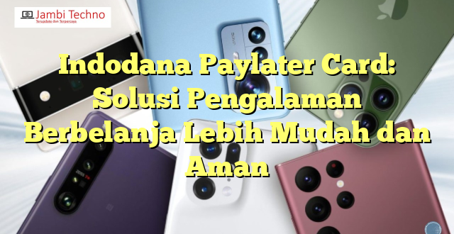 Indodana Paylater Card: Solusi Pengalaman Berbelanja Lebih Mudah dan Aman