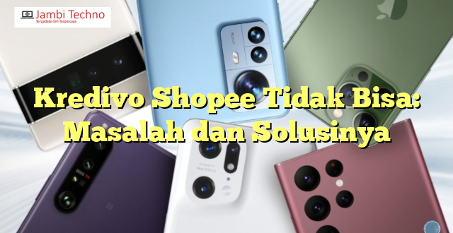 Kredivo Shopee Tidak Bisa: Masalah dan Solusinya