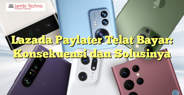 Lazada Paylater Telat Bayar: Konsekuensi dan Solusinya