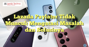 Lazada Paylater Tidak Muncul: Mengatasi Masalah dan Solusinya