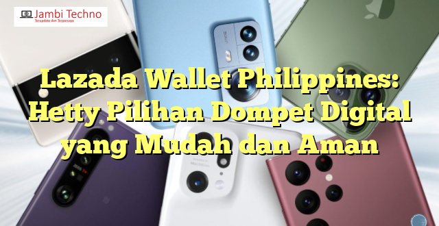 Lazada Wallet Philippines: Hetty Pilihan Dompet Digital yang Mudah dan Aman