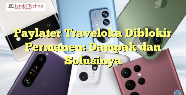 Paylater Traveloka Diblokir Permanen: Dampak dan Solusinya