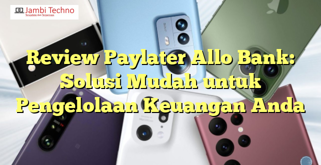Review Paylater Allo Bank: Solusi Mudah untuk Pengelolaan Keuangan Anda