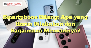 Smartphone Hilang: Apa yang Harus Dilakukan dan Bagaimana Mencarinya?