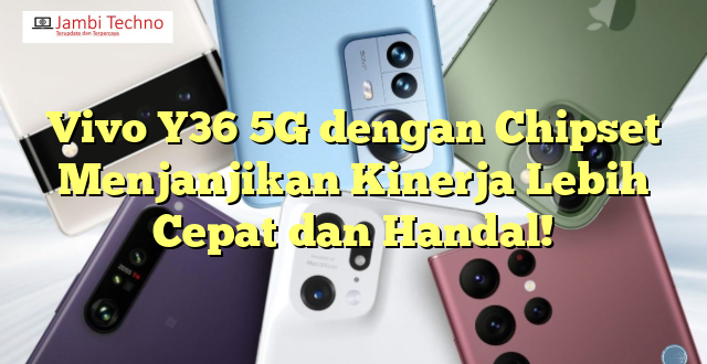 Vivo Y36 5G dengan Chipset Menjanjikan Kinerja Lebih Cepat dan Handal!