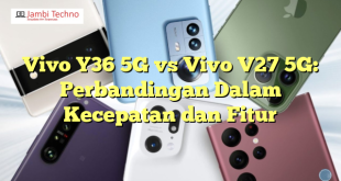 Vivo Y36 5G vs Vivo V27 5G: Perbandingan Dalam Kecepatan dan Fitur