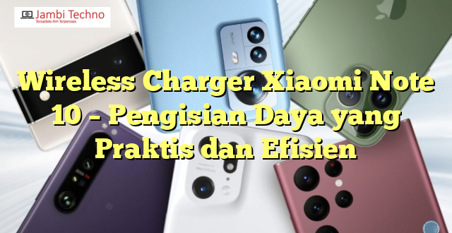 Wireless Charger Xiaomi Note 10 – Pengisian Daya yang Praktis dan Efisien