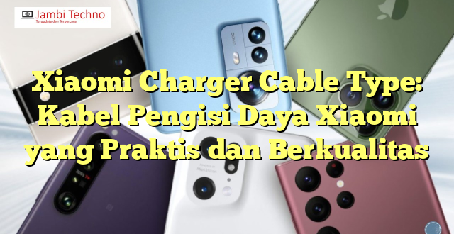 Xiaomi Charger Cable Type: Kabel Pengisi Daya Xiaomi yang Praktis dan Berkualitas