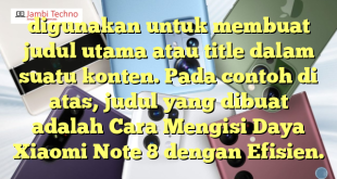 digunakan untuk membuat judul utama atau title dalam suatu konten. Pada contoh di atas, judul yang dibuat adalah Cara Mengisi Daya Xiaomi Note 8 dengan Efisien.