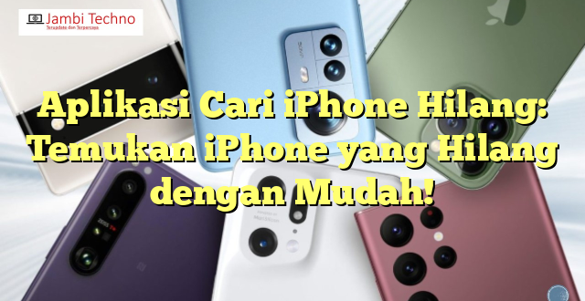 Aplikasi Cari iPhone Hilang: Temukan iPhone yang Hilang dengan Mudah!