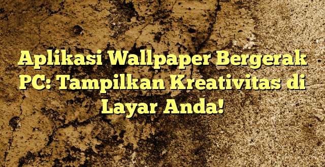 Aplikasi Wallpaper Bergerak PC: Tampilkan Kreativitas di Layar Anda!