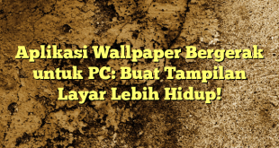 Aplikasi Wallpaper Bergerak untuk PC: Buat Tampilan Layar Lebih Hidup!