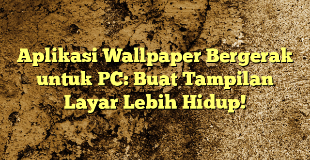 Aplikasi Wallpaper Bergerak untuk PC: Buat Tampilan Layar Lebih Hidup!