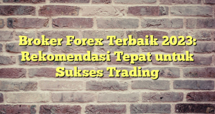 Broker Forex Terbaik 2023: Rekomendasi Tepat untuk Sukses Trading