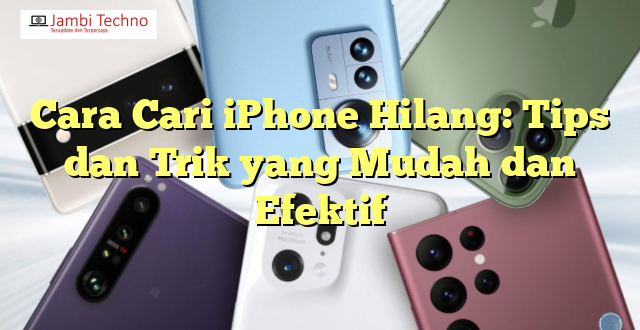 Cara Cari iPhone Hilang: Tips dan Trik yang Mudah dan Efektif