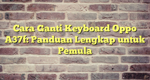 Cara Ganti Keyboard Oppo A37f: Panduan Lengkap untuk Pemula