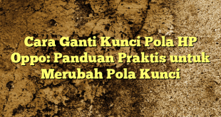 Cara Ganti Kunci Pola HP Oppo: Panduan Praktis untuk Merubah Pola Kunci
