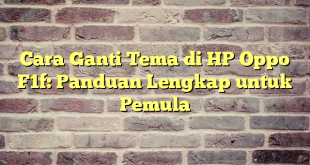 Cara Ganti Tema di HP Oppo F1f: Panduan Lengkap untuk Pemula