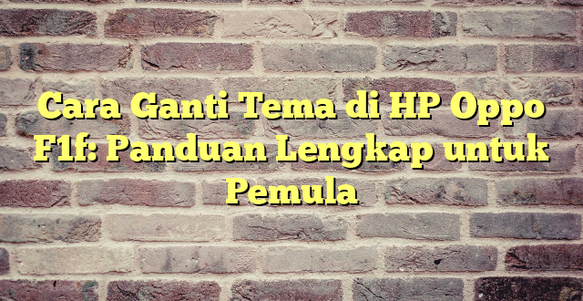 Cara Ganti Tema di HP Oppo F1f: Panduan Lengkap untuk Pemula