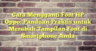 Cara Mengganti Font HP Oppo: Panduan Praktis untuk Merubah Tampilan Font di Smartphone Anda