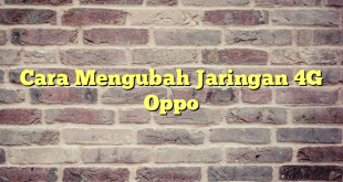 Cara Mengubah Jaringan 4G Oppo