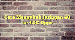 Cara Mengubah Jaringan 4G ke 4.5G Oppo