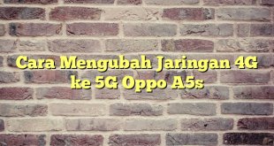 Cara Mengubah Jaringan 4G ke 5G Oppo A5s