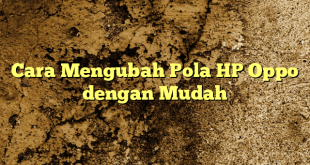 Cara Mengubah Pola HP Oppo dengan Mudah