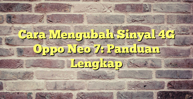 Cara Mengubah Sinyal 4G Oppo Neo 7: Panduan Lengkap