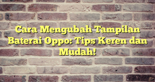 Cara Mengubah Tampilan Baterai Oppo: Tips Keren dan Mudah!