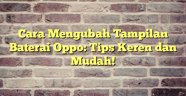 Cara Mengubah Tampilan Baterai Oppo: Tips Keren dan Mudah!