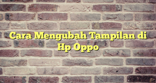 Cara Mengubah Tampilan di Hp Oppo