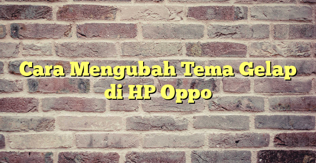 Cara Mengubah Tema Gelap di HP Oppo