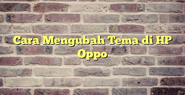 Cara Mengubah Tema di HP Oppo