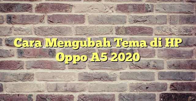 Cara Mengubah Tema di HP Oppo A5 2020