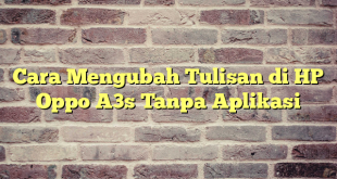 Cara Mengubah Tulisan di HP Oppo A3s Tanpa Aplikasi