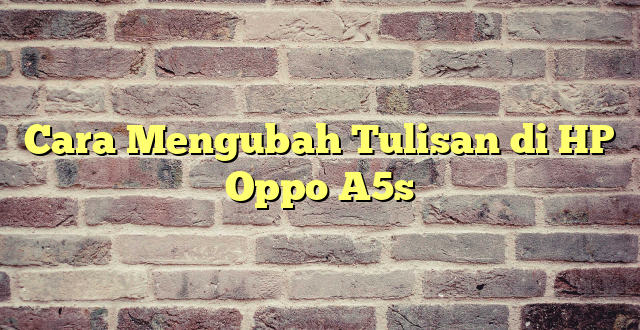 Cara Mengubah Tulisan di HP Oppo A5s