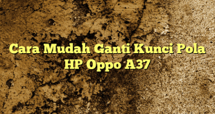 Cara Mudah Ganti Kunci Pola HP Oppo A37