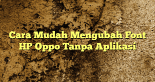 Cara Mudah Mengubah Font HP Oppo Tanpa Aplikasi