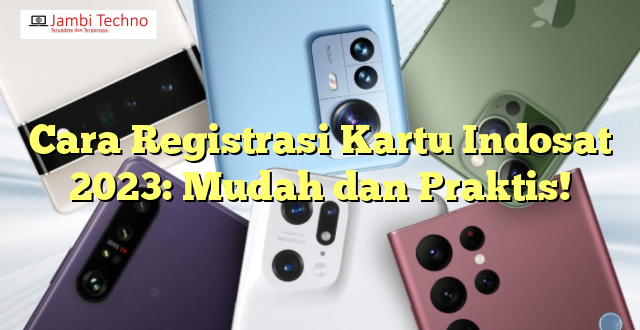 Cara Registrasi Kartu Indosat 2023: Mudah dan Praktis!