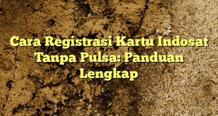 Cara Registrasi Kartu Indosat Tanpa Pulsa: Panduan Lengkap