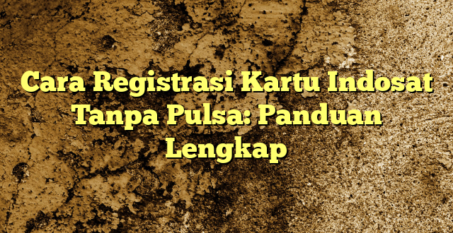 Cara Registrasi Kartu Indosat Tanpa Pulsa: Panduan Lengkap