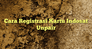 Cara Registrasi Kartu Indosat Unpair