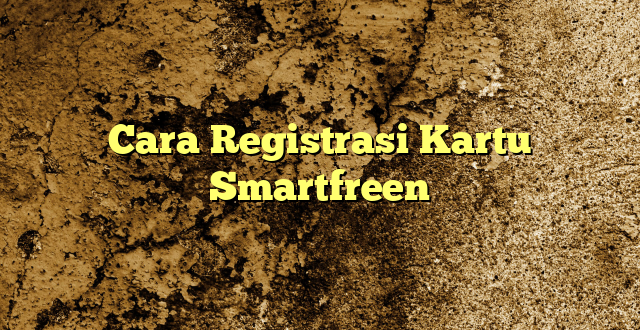 Cara Registrasi Kartu Smartfreen