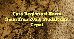Cara Registrasi Kartu Smartfren 2023: Mudah dan Cepat